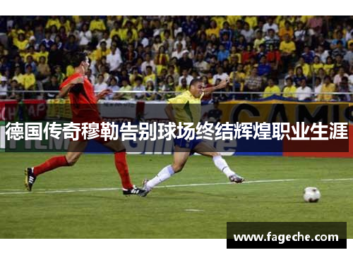 德国传奇穆勒告别球场终结辉煌职业生涯