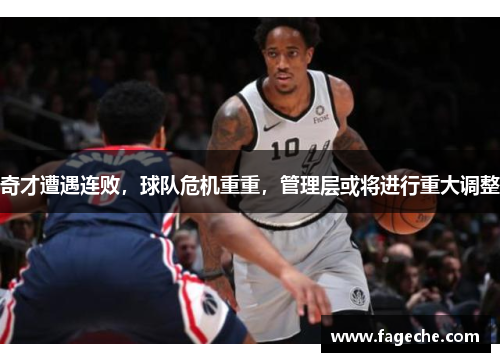 奇才遭遇连败，球队危机重重，管理层或将进行重大调整