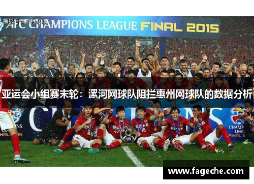 亚运会小组赛末轮：漯河网球队阻拦惠州网球队的数据分析
