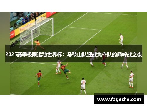 2025赛季极限运动世界杯：马鞍山队迎战焦作队的巅峰战之夜