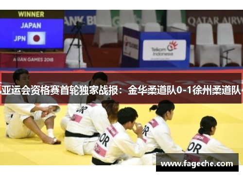 亚运会资格赛首轮独家战报：金华柔道队0-1徐州柔道队